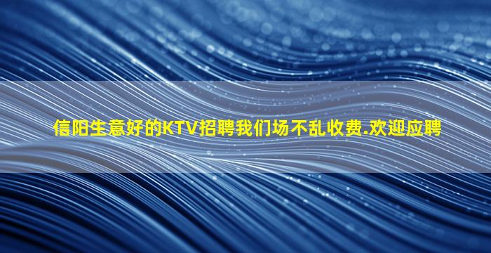 信阳生意好的KTV招聘我们场不乱收费.欢迎应聘