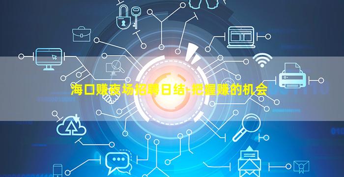 海口赚夜场招聘日结-把握赚的机会