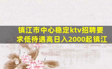 镇江市中心稳定ktv招聘要求低待遇高日入2000起镇江